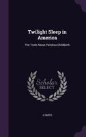 Twilight Sleep in America: The Truth about Painless Childbirth 137750946X Book Cover