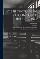 Die Bedingungen Für Eine Gute Regulirung: Eine Untersuchung Der Regulirungsvorgänge Bei Dampfmaschinen Und Turbinen 1018349723 Book Cover