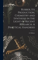 Rubber, its Production, Chemistry and Synthesis in the Light of Recent Research. A Practical Handboo 1017325294 Book Cover