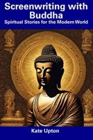 Screenwriting with Buddha: Spiritual Stories for the Modern World B0CDNM84G5 Book Cover