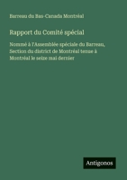 Rapport du Comité spécial: Nommé à l'Assemblée spéciale du Barreau, Section du district de Montréal tenue à Montréal le seize mai dernier (French Edition) 3388723729 Book Cover