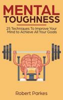 Mental Toughness: 25 Techniques To Improve Your Mind To Achieve All Your Goals (Mental Toughness Series Book 1) 1722348852 Book Cover