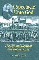 A Spectacle Unto God: The Life and Death of Christopher Love (Biographies) 1877611980 Book Cover