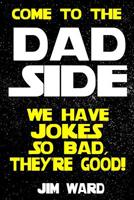 Come To The Dad Side - We Have Jokes So Bad, They're Good: Dad Jokes Gift Idea Book 1721560262 Book Cover