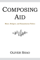 Composing Aid: Music, Refugees, and Humanitarian Politics 0253067642 Book Cover