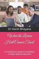 "What the Lecture Hall Cannot Teach": A Practitioner's Guide to Facilitation in Indian Medical Education B0H11R588P Book Cover