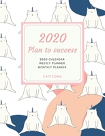 2020 PLAN TO SUCCESS Caticorn Weekly and Monthly Planner: Cute Cat Themed Calendar Daily Agenda and Organizer V.1 | Jan 1, 2020 to Dec 31, 2020 Cute Cat Lover Doodle Design 1679260812 Book Cover
