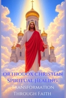 Orthodox Christian Spiritual Healing: Transformation Through Faith (Proof of Truth) B0F3XVFZST Book Cover