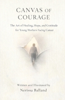 Canvas of Courage: The Art of Healing, Hope, and Gratitude for Young Mothers Facing Cancer B0GJF5DLGW Book Cover