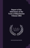 Report of the Selectmen of the Town of Manchester Volume 1864 1359237011 Book Cover