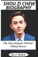 SHOU ZI CHEW BIOGRAPHY: The Man Behind TikTok's Global Success B0DQWNY9J6 Book Cover