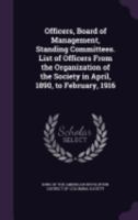 Officers, Board of Management, Standing Committees. List of Officers From the Organization of the Society in April, 1890, to February, 1916 1359634738 Book Cover