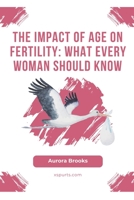 The Impact of Age on Fertility: What Every Woman Should Know B0CGL85JNX Book Cover