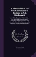 A Vindication of the Great Revolution in England in A.D. Mdclxxxviii.: And Of the Characters Of King William and Queen Mary; Together With a ... by the Author Of the Complete History Of 1171034008 Book Cover