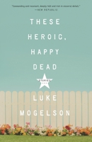 These Heroic, Happy Dead: Stories 1101906839 Book Cover
