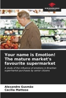 Your name is Emotion! The mature market's favourite supermarket: A study of the influence of emotions in Brazilian supermarket purchases by senior citizens B0CKL46Q31 Book Cover
