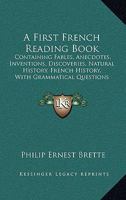 A First French Reading Book, Containing Fables, Anecdotes, Inventions, Discoveries, Natural History, French History, with Grammatical Questions and Notes, and a Copious Etymological Dictionary 1164646192 Book Cover