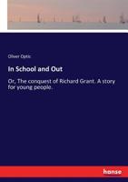 In School And Out: Or The Conquest Of Richard Grant, A Story For Young People 1515119939 Book Cover