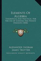 Elements Of Algebra: Theoretical And Practical, For The Use Of Schools And Private Students 1164631179 Book Cover