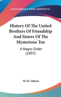 History Of The United Brothers Of Friendship And Sisters Of The Mysterious Ten: A Negro Order 1163898872 Book Cover