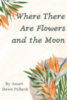 Where There Are Flowers and the Moon 1736270141 Book Cover