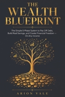 THE WEALTH BLUEPRINT: The Simple 5-Phase System to Pay Off Debt, Build Real Savings, and Create Financial Freedom — On Any Income B0H3ZK6GZ4 Book Cover