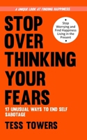 Stop Overthinking Your Fears: 17 Unusual Ways to End Self Sabotage, Relieve Stress, Stop Worrying, and Find Happiness Living in the Present B0DVSSFYBS Book Cover