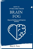 How To Overcome Stress Brain Fog: Ways To Find Focus and Improve Memory B0BGZM9MFZ Book Cover