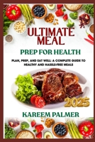 ULTIMATE MEAL PREP FOR HEALTH: Plan, Prep, And Eat Well: A Complete Guide To Healthy And Hassle-Free Meals B0F4859S8J Book Cover