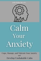 Calm Your Anxiety: Cope, Manage, and Tolerate Your Anxiety and Develop Unshakable Calm B0F886Q889 Book Cover
