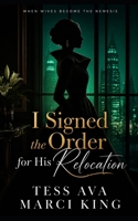 I Signed the Order for His Relocation: A Marriage of Betrayal, a Secret Lease, and the Ultimate Divorce Revenge (When Wives Become The Nemesis) B0H73P46MS Book Cover