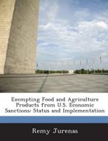 Exempting Food and Agriculture Products from U.S. Economic Sanctions: Status and Implementation 1288672640 Book Cover