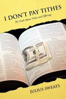 I Don't Pay Tithes: The Truth about Tithes and Offerings 1477291563 Book Cover