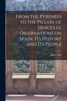 From the Pyrenees to the Pillars of Hercules [microform], Observations on Spain, Its History and Its People 1014756014 Book Cover