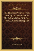 The Pilgrim's Progress From The City Of Destruction To The Celestial City Of Refuge From A Gospel Standpoint 1425518788 Book Cover