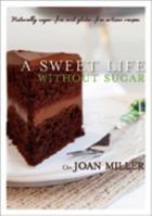 A Sweet Life Without Sugar: Naturally Sugar-free & Gluten-free Artisan Recipes 0615427537 Book Cover