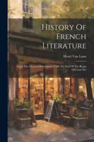 History Of French Literature: From The Classical Renaissance Until The End Of The Reign Of Louis Xiv 1022629433 Book Cover