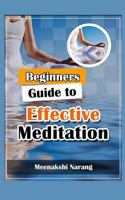 Beginners Guide to Effective Meditation: Easy Techniques with Tips & Suggestions 151913021X Book Cover