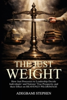 THE JUST WEIGHT: Integrity in Leadership and the Architecture of Prosperity. How the Processes for Choosing Leaders Shape our National Destiny, Personal Character, and Heavenly Journey B0GPFVTZQD Book Cover