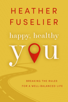Happy, Healthy You: Breaking the Rules for a Well-Balanced Life 1645263568 Book Cover