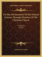 On The Advancement Of The Natural Sciences Through Ministers Of The Christian Church: A Lecture 1271675765 Book Cover