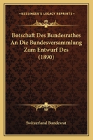 Botschaft Des Bundesrathes An Die Bundesversammlung Zum Entwurf Des (1890) 1160812810 Book Cover