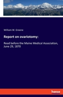 Report on ovariotomy: : Read before the Maine Medical Association, June 29, 1870 3337903282 Book Cover