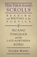 Ten Thousand Scrolls: Reading and Writing in the Poetics of Huang Tingjian and the Late Northern Song 0674062558 Book Cover