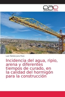 Incidencia del agua, ripio, arena y diferentes tiempos de curado, en la calidad del hormigón para la construcción 6203874388 Book Cover