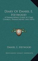 Diary of Daniel E. Heywood: A Parmachenee Guide at Camp Caribou, Parmachenee Lake, Oxford Co., Maine, Fall of 1890 1164620533 Book Cover
