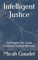 Intelligent Justice: Strategies for Local Criminal Justice Reform B08L5W4ZC6 Book Cover