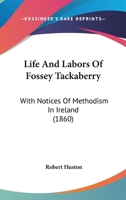Life And Labors Of Fossey Tackaberry: With Notices Of Methodism In Ireland 1165604396 Book Cover