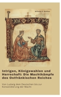 Intrigen, Königswahlen und Herrschaft: Die Machtkämpfe des Ostfränkischen Reiches: Von Ludwig dem Deutschen bis zur Konsolidierung der Macht (German Edition) 3384393589 Book Cover