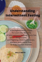 Understanding Intermittent Fasting: A Straightforward Guide To Learn the Benefits of Intermittent Fasting, Burn Fat, Weight Loss, and Fighting Chronic ... and a Meal Plan to Help You Get Started. 1802857095 Book Cover